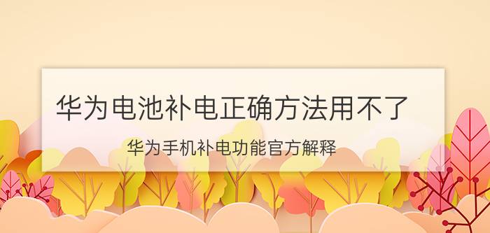 华为电池补电正确方法用不了 华为手机补电功能官方解释？